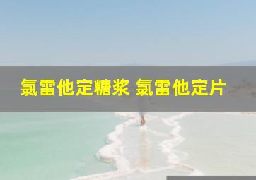 氯雷他定糖浆 氯雷他定片